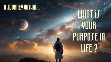 A Journey Within - What is Your Purpose in Life ?