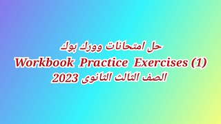 حل امتحانات وورك بوك Workbook Practice Exercises (1) الصف الثالث الثانوي 2023