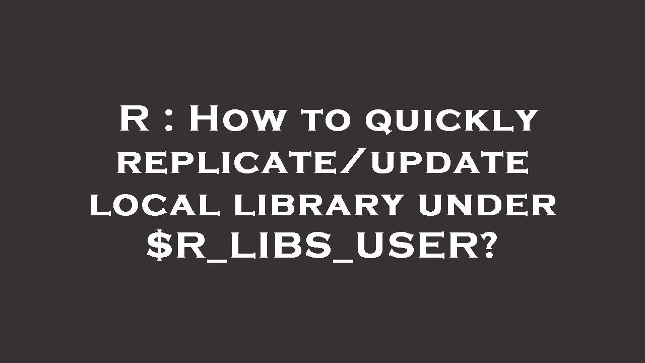 R : How to quickly replicate/update local library under $R_LIBS_USER ...