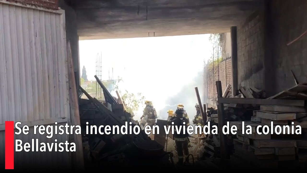 Se registra incendio en vivienda de la colonia Bellavista - YouTube