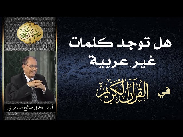 هل توجد كلمات غير عربية في القرآن الكريم ؟ | د. فاضل السامرائي