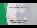 Вред громких звуков | Нугуманов Айрат Азатович | Сурдолог Корл Казань