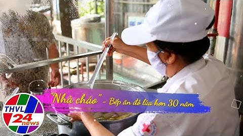 Chuyện tử tế: Nhà cháo – Bếp ăn đỏ lửa hơn 30 năm