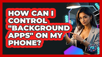 How Can I Control "background Apps" On My Phone? - Phone Fix and Features