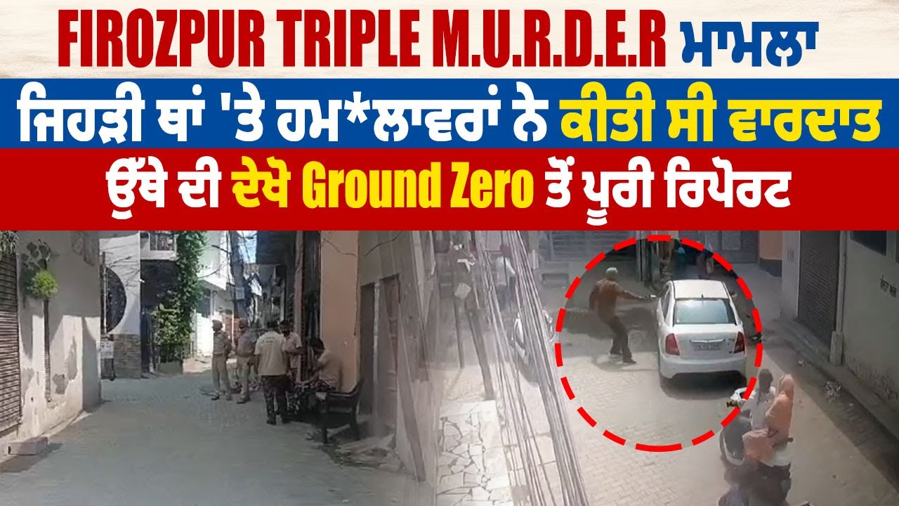 Firozpur Murder ਮਾਮਲਾ:ਜਿਹੜੀ ਥਾਂ 'ਤੇ ਹਮਲਾਵਰਾਂ ਨੇ ਕੀਤੀ  ਵਾਰਦਾਤ ,ਉੱਥੇ ਦੀ ਦੇਖੋ Ground Zero ਤੋਂ ਰਿਪੋਰਟ