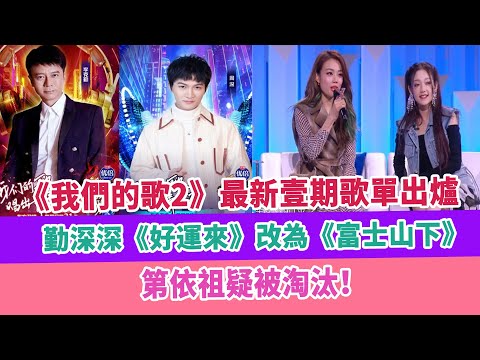 《我們的歌2》最新壹期歌單出爐，勤深深《好運來》改為《富士山下》，第依祖疑被淘汰！
