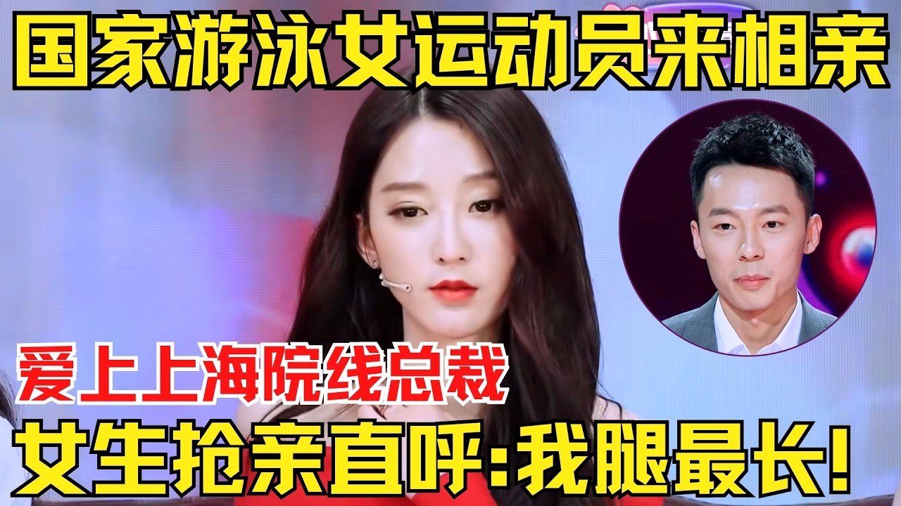 国家游泳女运动员来相亲，爱上上海院线总裁！女生抢亲展示自己大长腿，男生看后流鼻血！【为爱相亲秀】