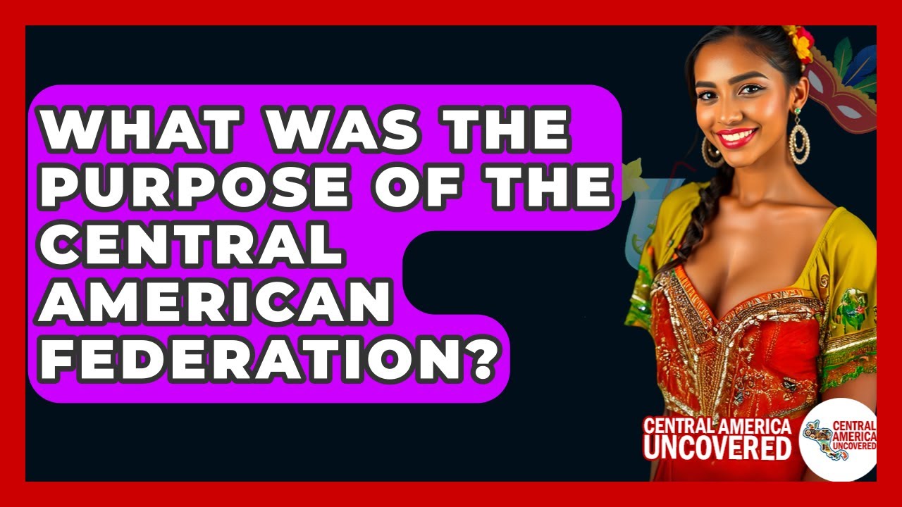 What Was The Purpose Of The Central American Federation? - Central America Uncovered