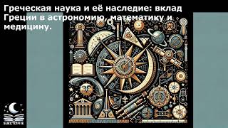 Греческая наука и её наследие: вклад Греции в астрономию, математику и медицину.