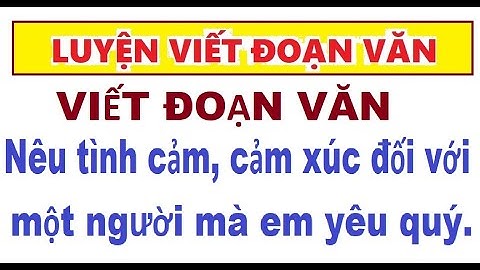 VIẾT ĐOẠN VĂN NÊU TÌNH CẢM, CẢM XÚC CỦA EM ĐỐI VỚI MỘT NGƯỜI MÀ EM YÊU QUÝ