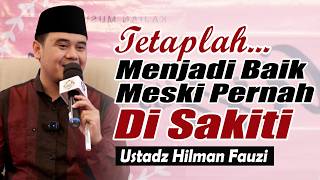 Keep Being Good, Even If Your Heart Has Been Hurt ~ Latest by Ustadz Hilman Fauzi