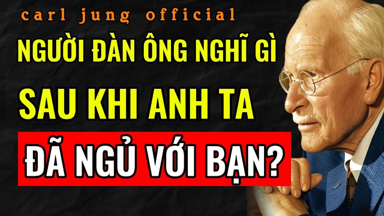 ANH ẤY THỰC SỰ CẢM NHẬN VÀ SUY NGHĨ GÌ SAU KHI THÂN MẬT VỚI BẠN (KHÔNG NHƯ BẠN NGHĨ) - Carl Jung