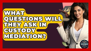 What Questions Will They Ask In Custody Mediation? - Get Divorce Answers
