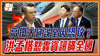高鐵大延誤恐因「恐怖攻擊」？洪孟楷當場抓包！高鐵董座一席話全場傻眼...不排除人為破壞？部長親口認了！｜品觀點