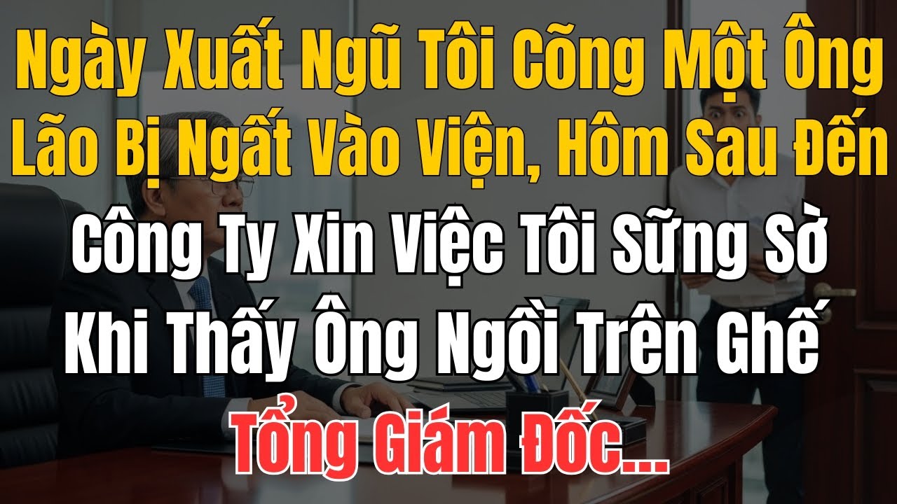 Ngày Xuất Ngũ Tôi Cõng Một Ông Lão Bị Ngất Vào Viện, Hôm Sau Đến Công Ty Xin Việc Tôi Sững Sờ Khi Th