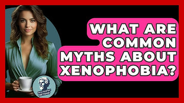 What Are Common Myths About Xenophobia? - Philosophy Beyond