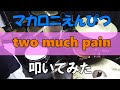 【two much pain】 マカロニえんぴつ 叩いてみた