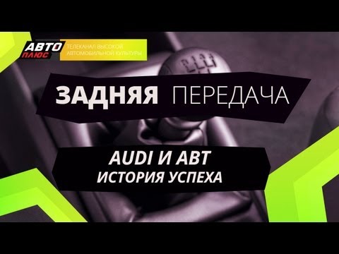 Задняя передача - Audi и АВТ - История успеха