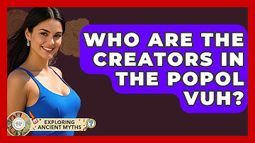 Who Are The Creators In The Popol Vuh? - Exploring Ancient Myths