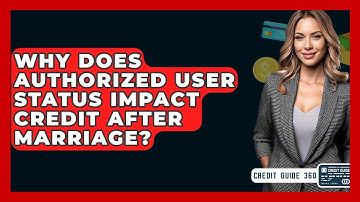 Why Does Authorized User Status Impact Credit After Marriage? - CreditGuide360.com