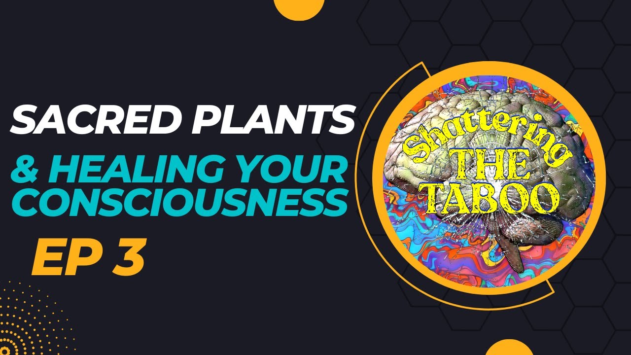 Shattering the Taboo Ep 3: Sacred Plants & Healing Your Consciousness ...