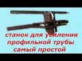 Примитивный но рабочий станок для усиления(прокатки)прфильной трубы.ХОЛОДНАЯ КОВКА!