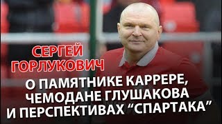 Сергей Горлукович - о памятнике Каррере, чемодане Глушакова и перспективах «Спартака»