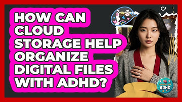 How Can Cloud Storage Help Organize Digital Files With ADHD? - Managing Your ADHD