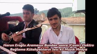 Harun Eroğlu Aramasın Bundan Sonra 02 Cover Elektro Bağlama Kütahyalıların Sesi 43 Müzik Medya Resimi