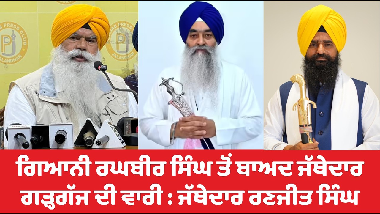 ਗਿਆਨੀ ਰਘਬੀਰ ਸਿੰਘ ਤੋਂ ਬਾਅਦ ਜੱਥੇਦਾਰ ਗੜ੍ਹਗੱਜ ਦੀ ਵਾਰੀ : ਜੱਥੇਦਾਰ ਰਣਜੀਤ ਸਿੰਘ