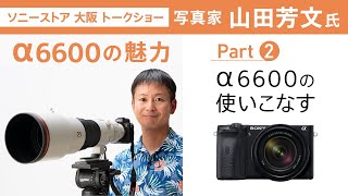 写真家 山田芳文氏による～α6600の魅力～ Part2