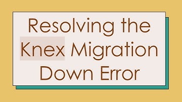 Resolving the Knex Migration Down Error