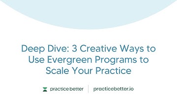 Deep Dive: 3 Creative Ways to Use Evergreen Programs to Scale Your Practice