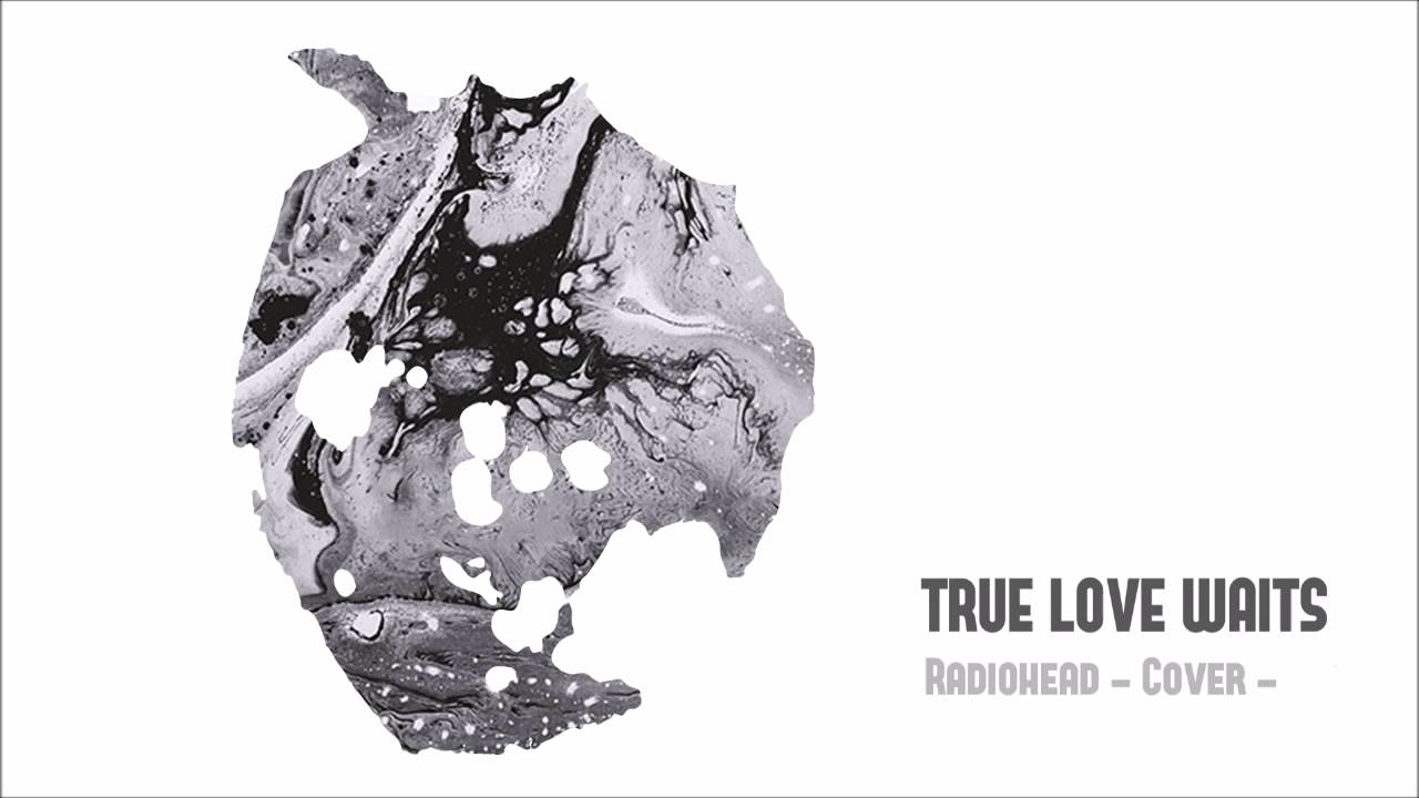 True love waits radiohead cover youtube