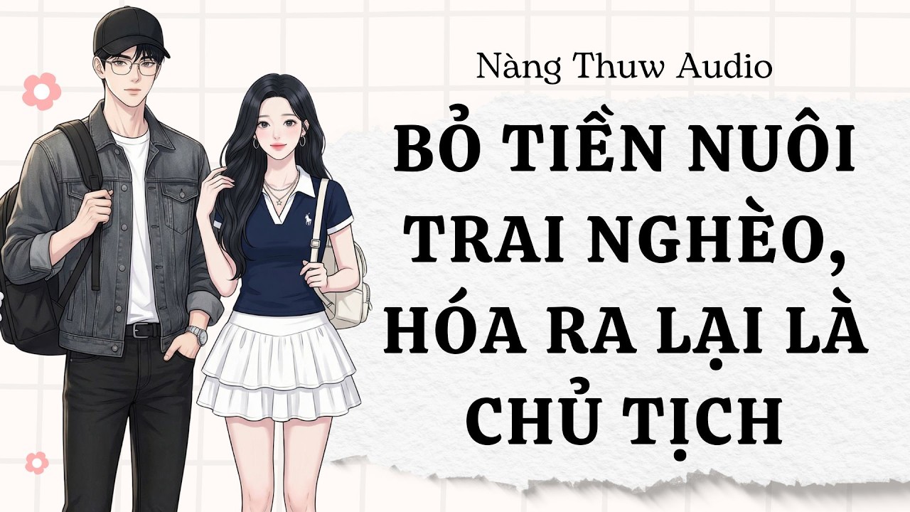Full Audio | Bỏ tiền nuôi trai nghèo, hóa ra LẠI là chủ tịch | Nàng Thuw Audio