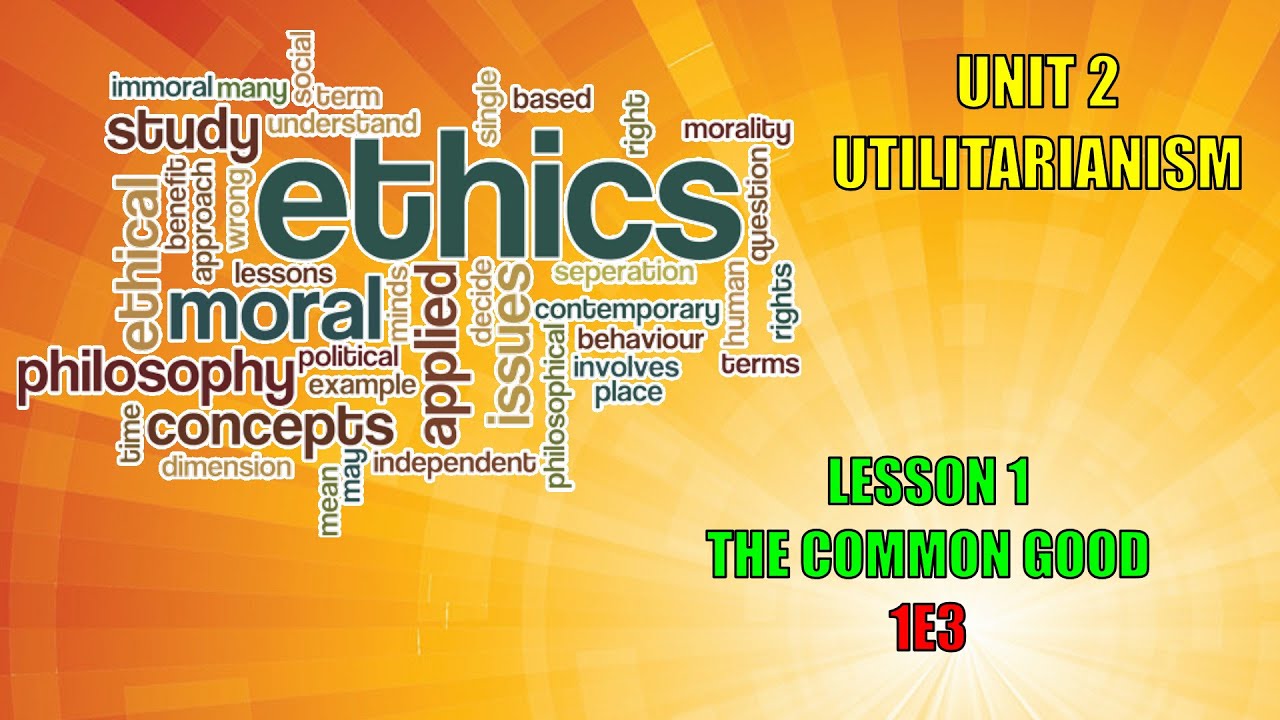 1E2 ETHICS UNIT 2 UTILITARIANISN LESSON 1 THE COMMON GOOD YouTube 1E2 ETHICS UNIT 2 UTILITARIANISN LESSON 1 THE COMMON GOOD YouTube