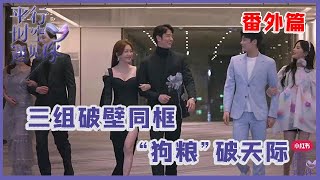 《💖平行时空遇见你》番外篇，三对明星组CP破壁同框，论“狗粮”的多种吃法!