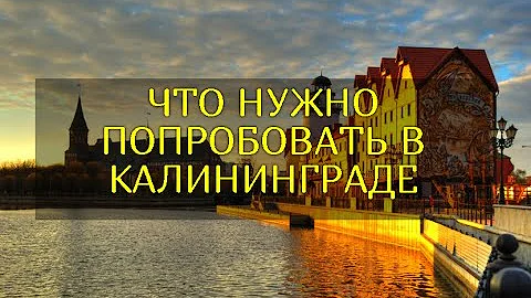 ЧТО НУЖНО ПОПРОБОВАТЬ В КАЛИНИНГРАДЕ