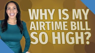 Why is my airtime bill so high?