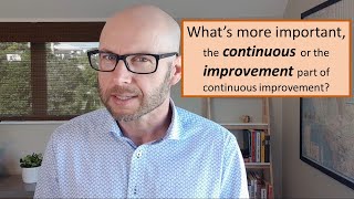 Why, in continuous improvement, we need to focus on the continuous element.