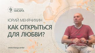 Как открыться для любви? Юрий Менячихин