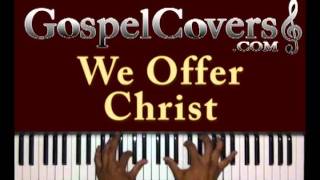 Video thumbnail of "♫ WE OFFER CHRIST (Bishop Paul S. Morton) - gospel piano cover ♫"