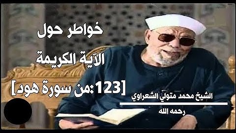 خواطر الشيخ محمد متولي الشعراوي رحمه الله حول الآية (123) من سورة هود.
