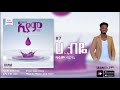 Girum Birhane ግሩም ብርሃኔ Ha Biye ሃ ብዬ New Ethiopian Music 2021 Official Album