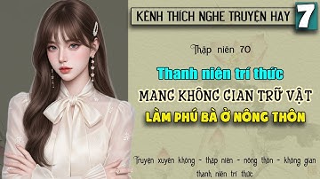 Tập 7 - Thập niên 70 thanh niên trí thức mang không gian trữ vật làm phú bà ở nông thôn