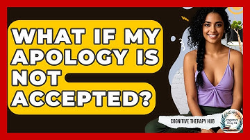 What If My Apology Is Not Accepted? - Cognitive Therapy Hub