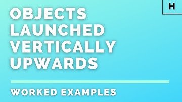 Higher Physics | Our Dynamic Universe | Objects Launched Vertically Upwards | WORKED EXAMPLES