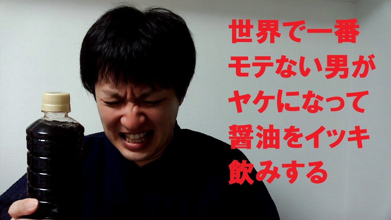 世界で一番モテない男がヤケになって醤油をイッキ飲みする動画 Youtube 世界で一番モテない男がヤケになって醤油をイッキ飲みする動画 Youtube