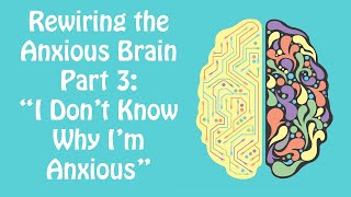 Anxious But You Don't Know Why? Rewiring the Anxious Brain Part 3