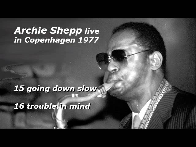 Watch Archie Shepp live in Copenhagen 1977 - 15: going down slow, 16: trouble in mind on YouTube Watch Archie Shepp live in Copenhagen 1977 - 15: going down slow, 16: trouble in mind on YouTube